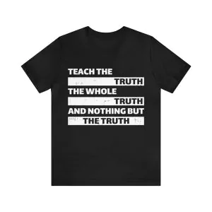 Teach The Truth The Whole Truth And Nothing But The Truth T-Shirt