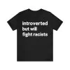 Introverted but will fight racists shirt