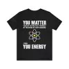 Neil deGrasse Tyson You Matter Then You Energy T-Shirt