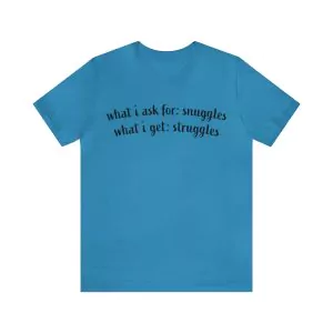 What I Ask For Snuggles What I Get Struggles Shirt