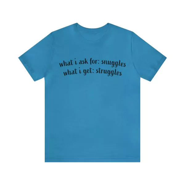 What I Ask For Snuggles What I Get Struggles Shirt