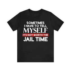 It's Not Worth The Jail Time Shirt