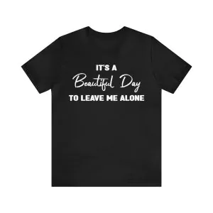 It's A Beautiful Day To Leave Me Alone Shirt