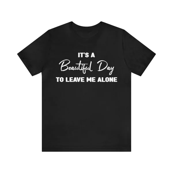 It's A Beautiful Day To Leave Me Alone Shirt