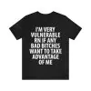 I'm Very Vulnerable Rn If Any Bad Bitches Want To Take Advantage Of Me Shirt.