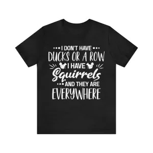 I Don't Have Ducks Or A Row I have Squirrels And They Are Everywhere Shirt