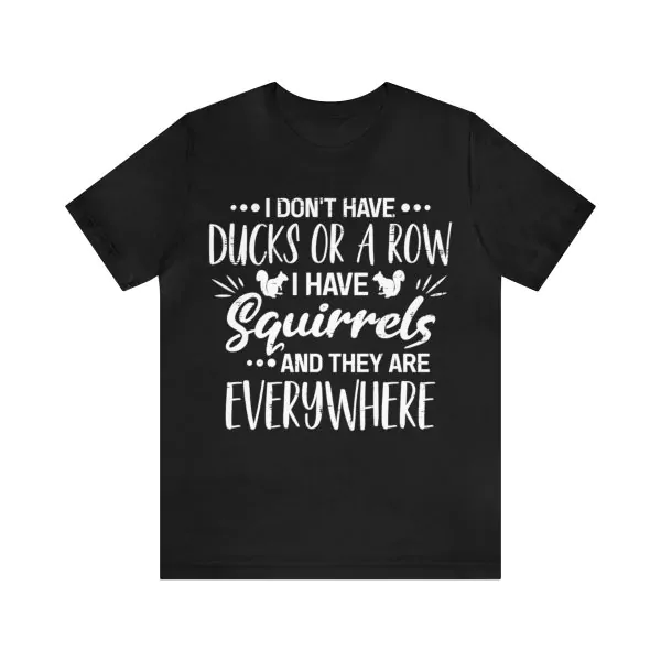 I Don't Have Ducks Or A Row I have Squirrels And They Are Everywhere Shirt