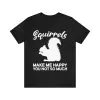 Squirrels make me happy you not so much t-shirt