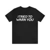 I Tried To Warn You Shirt