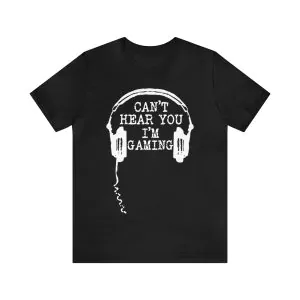 Can't Hear You I'm Gaming T-Shirt