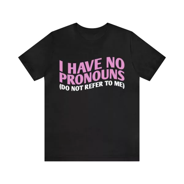 I Have No Pronouns Do Not Refer To Me Shirt