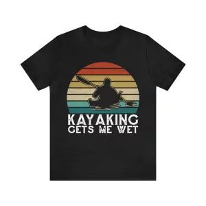 Kayaking Gets Me Wet T-Shirt