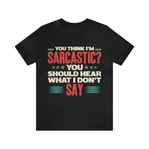 You Think I'm Sarcastic You Should Hear What I Don't Say T-Shirt