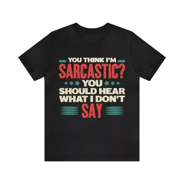 You Think I'm Sarcastic You Should Hear What I Don't Say T-Shirt