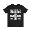 You Think I'm Sarcastic You Should Hear What I Don't Say Shirt