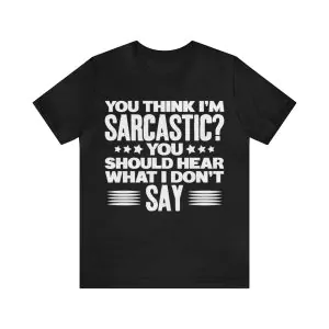 You Think I'm Sarcastic You Should Hear What I Don't Say Shirt