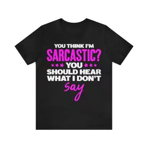 You Think I'm Sarcastic You Should Hear What I Don't Say T-Shirt