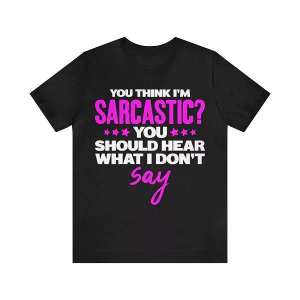 You Think I'm Sarcastic You Should Hear What I Don't Say T-Shirt