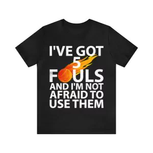 I've Got 5 Fouls And I'm Not Afraid To Use Them T-Shirt