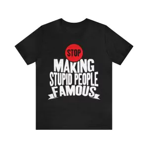 Stop Making Stupid People Famous T-Shirt