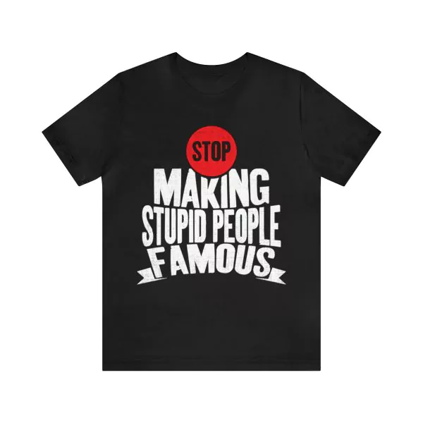 Stop Making Stupid People Famous T-Shirt