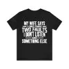 My Wife Says I Only Have Two Faults I Don't Listen Shirt