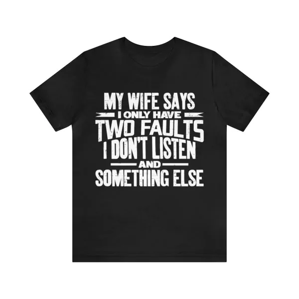 My Wife Says I Only Have Two Faults I Don't Listen Shirt