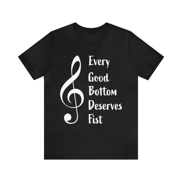 Every Good Bottom Deserves Fist Shirt