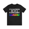 I’d Rather Be At A Concert shirt