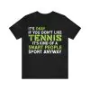 It's Ok If You Don't Like Tennis It's Kind Of A Smart People Sport Anyway T-Shirt