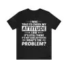 I Was Told To Check My Attitude I Did It's Still There Shirt