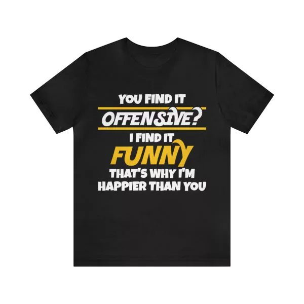 You Find It Offensive I Find It Funny That’s Why I’m Happier Than you t-shirt