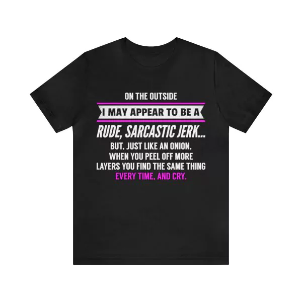 On The Outside I May Appear To Be a Rude Sarcastic Jerk But Just Like An Onion When You Peel Off More Layers You Find The Same Thing T-Shirt