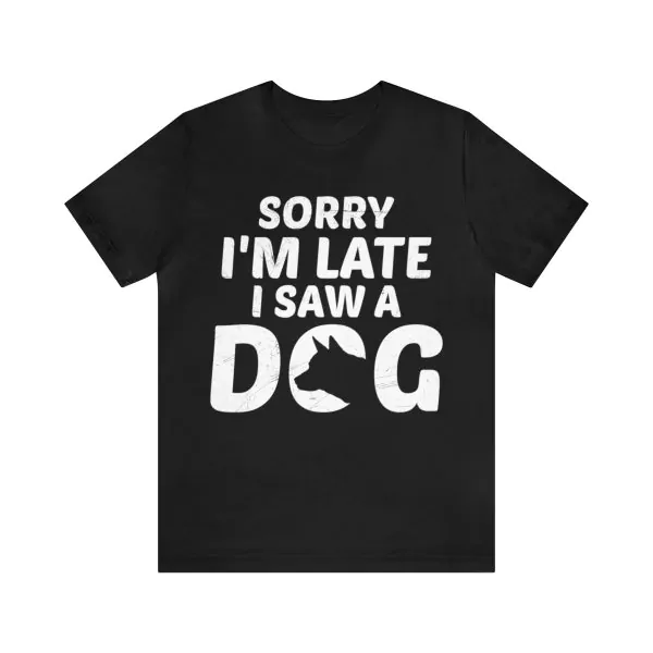 Sorry I'm Late I Saw A Dog T-Shirt