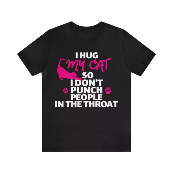 I Hug My Cat So I Don't Punch People In The Throat T-Shirt