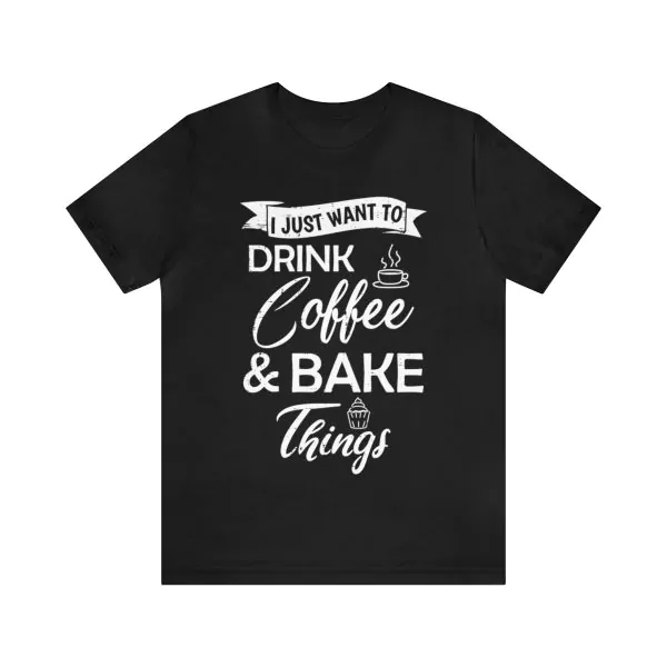 I Just Want Coffee And Bake Things Shirt