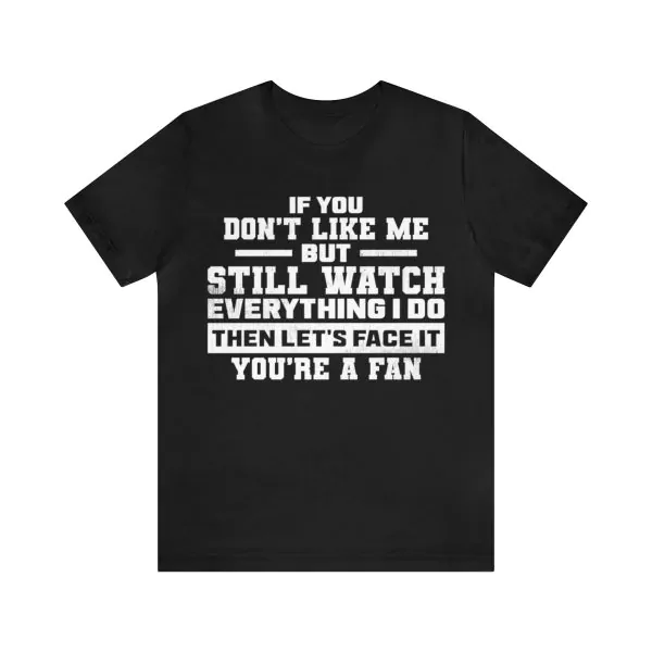 If you don't like me but still watch everything I do shirt