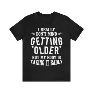 I Don't Mind Getting Older But My Body Is Taking It Badly T-Shirt