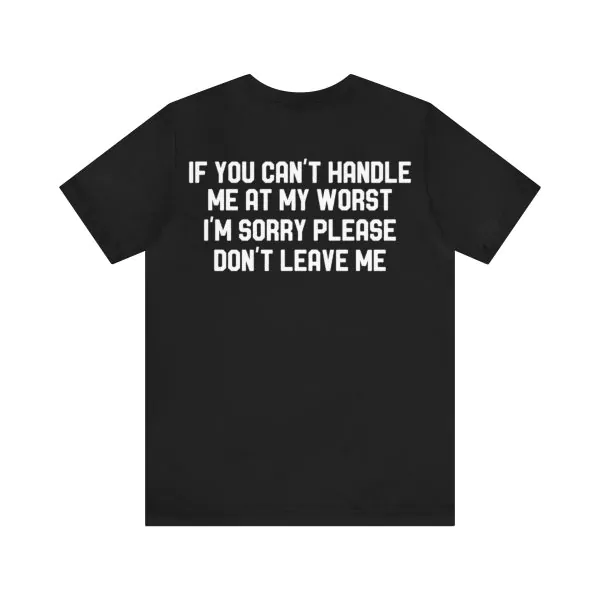 If you can't handle me at my worst I'm sorry please don't leave me shirt