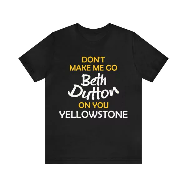 Yellowstone Don't Make Me Go Beth Dutton On You Shirt