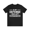 In My Defense I was Left Unsupervised T-Shirt