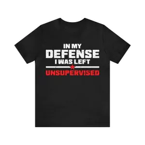 In My Defense I Was Left Unsupervised Shirt