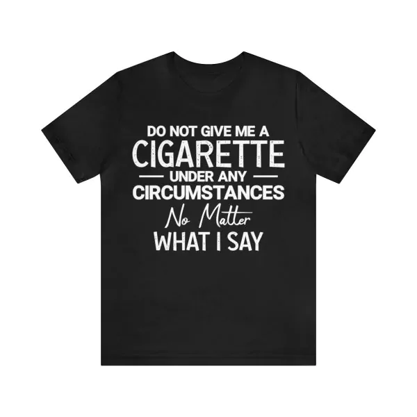 Do Not Give Me A Cigarette Under Any Circumstances Shirt