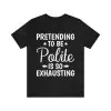 Pretending To Be Polite Is So Exhausting T-Shirt