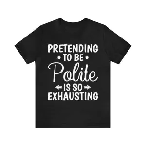 Pretending To Be Polite Is So Exhausting T-Shirt