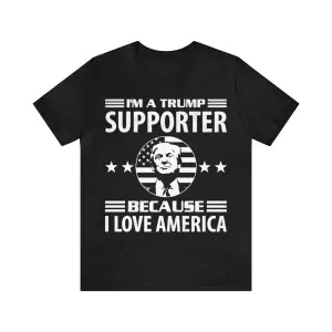 I'm A Trump Supporter Because I Love America T-Shirt