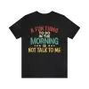 A Fun Thing To Do In The Morning Is Not Talk To Me Shirt