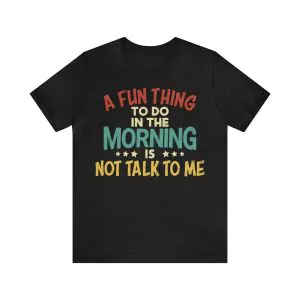 A Fun Thing To Do In The Morning Is Not Talk To Me Shirt