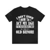 I Don't Know How To Act My Age T-Shirt