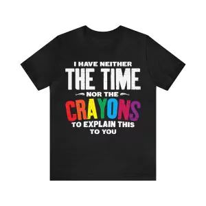 I Have neither the Time nor the Crayons to Explain T-shirt